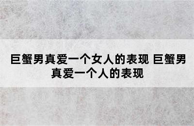 巨蟹男真爱一个女人的表现 巨蟹男真爱一个人的表现